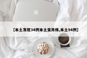 【本土发现34例本土变异株,本土94例】