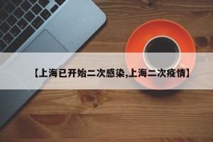 【上海已开始二次感染,上海二次疫情】