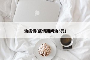 油疫情(疫情期间油3元)