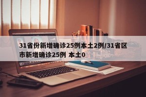 31省份新增确诊25例本土2例/31省区市新增确诊25例 本土0