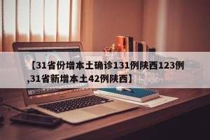 【31省份增本土确诊131例陕西123例,31省新增本土42例陕西】