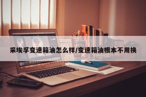 采埃孚变速箱油怎么样/变速箱油根本不用换