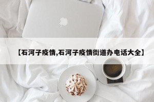 【石河子疫情,石河子疫情街道办电话大全】