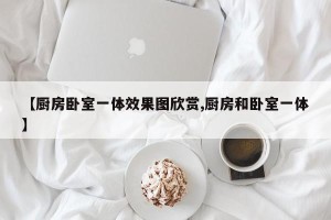 【厨房卧室一体效果图欣赏,厨房和卧室一体】