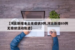 【河北新增本土无症状9例,河北新增69例无症状活动轨迹】