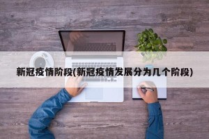 新冠疫情阶段(新冠疫情发展分为几个阶段)