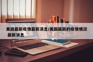 美国最新疫情最新消息/美国最新的疫情情况 最新消息