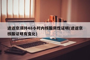 进返京须持48小时内核酸阴性证明(进返京核酸证明有变化)