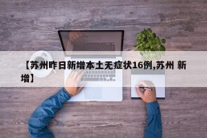 【苏州昨日新增本土无症状16例,苏州 新增】