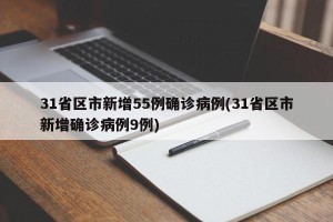 31省区市新增55例确诊病例(31省区市新增确诊病例9例)