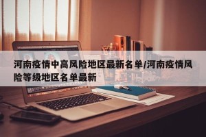 河南疫情中高风险地区最新名单/河南疫情风险等级地区名单最新