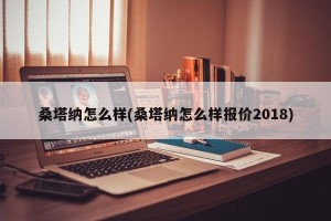 桑塔纳怎么样(桑塔纳怎么样报价2018)