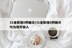 31省新增8例确诊/31省新增8例确诊 均为境外输入