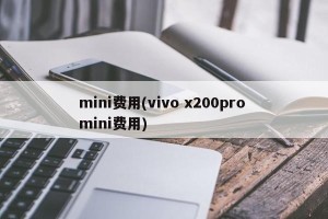 mini费用(vivo x200pro mini费用)