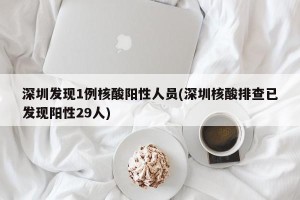 深圳发现1例核酸阳性人员(深圳核酸排查已发现阳性29人)
