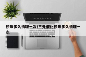 积碳多久清理一次/三元催化积碳多久清理一次