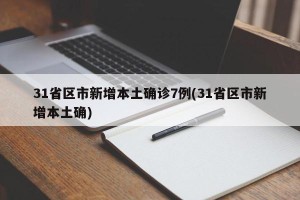 31省区市新增本土确诊7例(31省区市新增本土确)