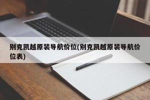 别克凯越原装导航价位(别克凯越原装导航价位表)