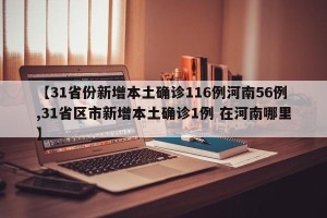 【31省份新增本土确诊116例河南56例,31省区市新增本土确诊1例 在河南哪里】