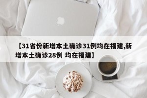 【31省份新增本土确诊31例均在福建,新增本土确诊28例 均在福建】