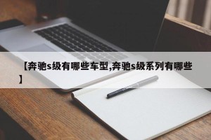 【奔驰s级有哪些车型,奔驰s级系列有哪些】