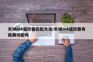 长城m4遥控器匹配方法/长城m4遥控器有隐藏功能吗