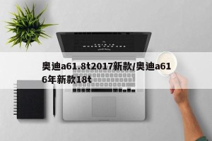 奥迪a61.8t2017新款/奥迪a616年新款18t