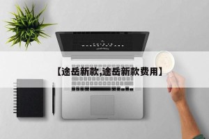 【途岳新款,途岳新款费用】