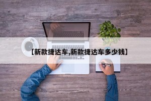 【新款捷达车,新款捷达车多少钱】