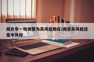 南京市一地调整为高风险地区/南京高风险还是中风险