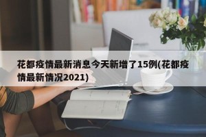 花都疫情最新消息今天新增了15例(花都疫情最新情况2021)