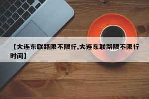 【大连东联路限不限行,大连东联路限不限行时间】