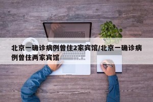 北京一确诊病例曾住2家宾馆/北京一确诊病例曾住两家宾馆
