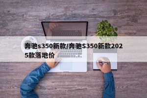 奔驰s350新款/奔驰S350新款2025款落地价