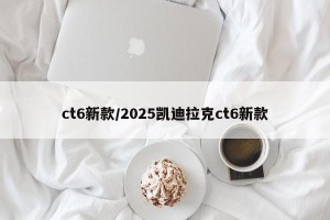 ct6新款/2025凯迪拉克ct6新款