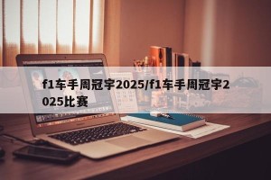 f1车手周冠宇2025/f1车手周冠宇2025比赛