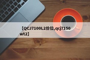 【QCJ7100L2价位,qcj7150wt2】