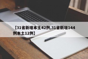 【31省新增本土42例,31省新增144例本土12例】