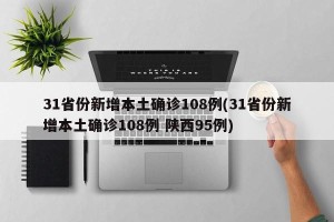 31省份新增本土确诊108例(31省份新增本土确诊108例 陕西95例)