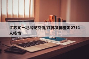 江苏又一地出现疫情/江苏又排查出2711人疫情