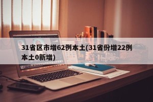 31省区市增62例本土(31省份增22例本土0新增)
