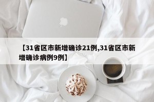 【31省区市新增确诊21例,31省区市新增确诊病例9例】