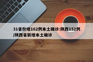 31省份增162例本土确诊:陕西152例/陕西省新增本土确诊