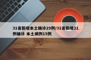 31省新增本土确诊29例/31省新增21例确诊 本土病例15例