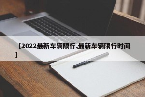 【2022最新车辆限行,最新车辆限行时间】