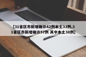【31省区市新增确诊42例本土33例,31省区市新增确诊57例 其中本土38例】