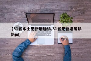 【31省本土无新增确诊,31省无新增确诊 新闻】