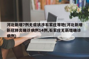河北新增7例无症状涉石家庄等地(河北新增新冠肺炎确诊病例14例,石家庄无新增确诊病例)