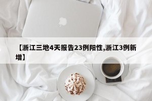 【浙江三地4天报告23例阳性,浙江3例新增】