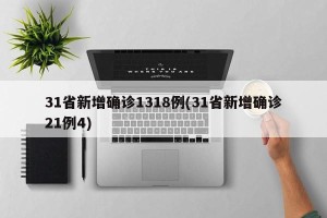 31省新增确诊1318例(31省新增确诊21例4)